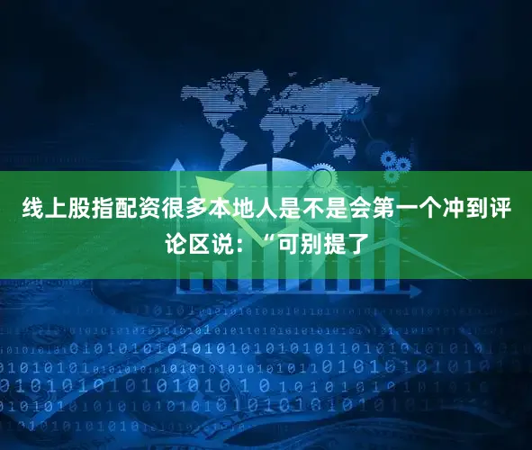 线上股指配资很多本地人是不是会第一个冲到评论区说：“可别提了