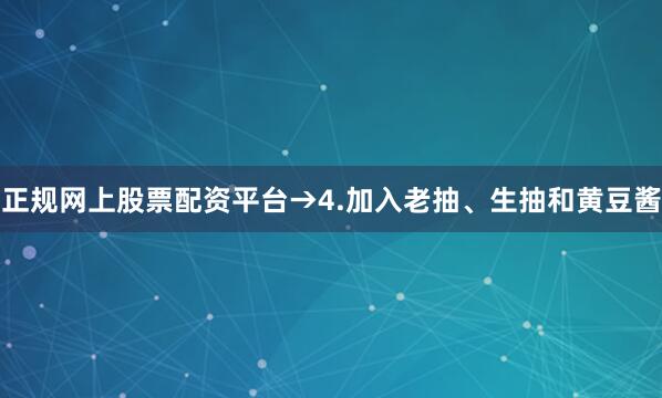 正规网上股票配资平台→4.加入老抽、生抽和黄豆酱