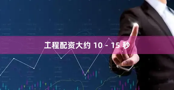 工程配资大约 10 - 15 秒
